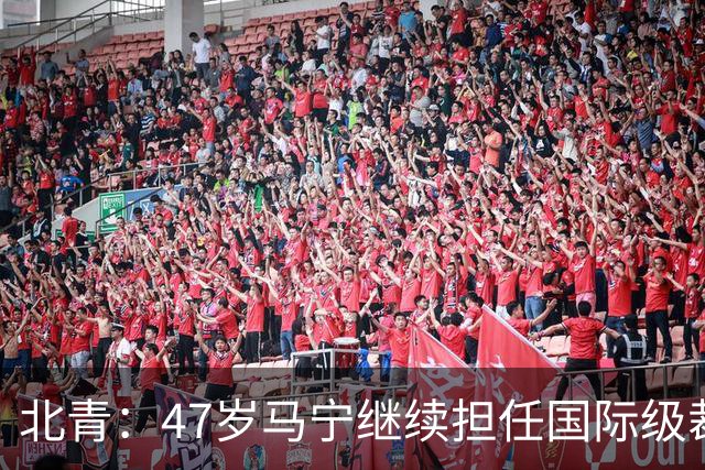 北青：47岁马宁继续担任国际级裁判，麦麦提江首度入围国际级裁判